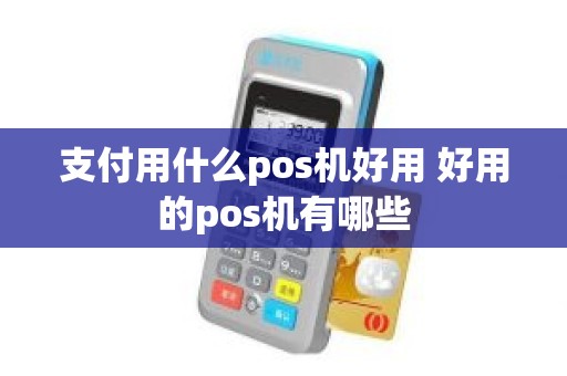 支付用什么pos机好用 好用的pos机有哪些