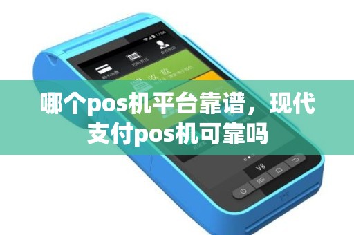 哪个pos机平台靠谱，现代支付pos机可靠吗