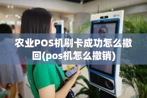 农业POS机刷卡成功怎么撤回(pos机怎么撤销)