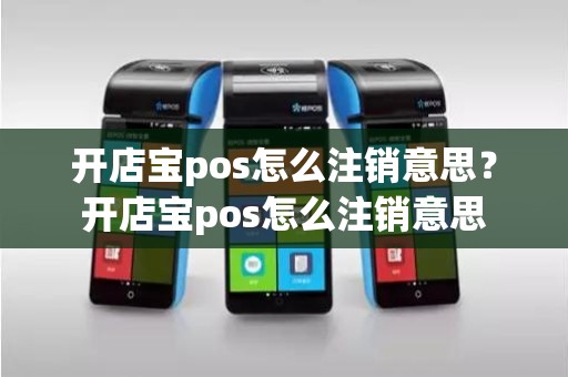 开店宝pos怎么注销意思？开店宝pos怎么注销意思