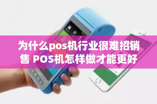 为什么pos机行业很难招销售 POS机怎样做才能更好销售出去