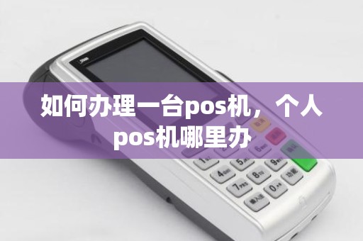 如何办理一台pos机，个人pos机哪里办