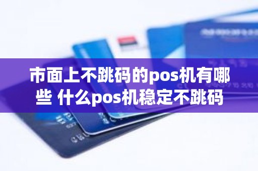 市面上不跳码的pos机有哪些 什么pos机稳定不跳码