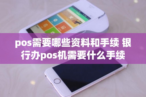 pos需要哪些资料和手续 银行办pos机需要什么手续