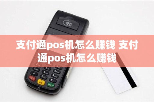 支付通pos机怎么赚钱 支付通pos机怎么赚钱