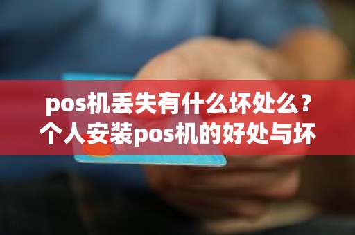 pos机丢失有什么坏处么？个人安装pos机的好处与坏处