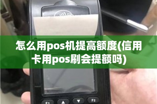 怎么用pos机提高额度(信用卡用pos刷会提额吗)