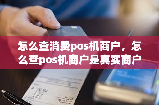 怎么查消费pos机商户，怎么查pos机商户是真实商户