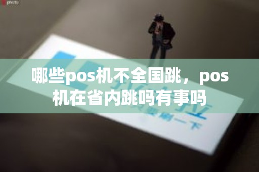 哪些pos机不全国跳，pos机在省内跳吗有事吗