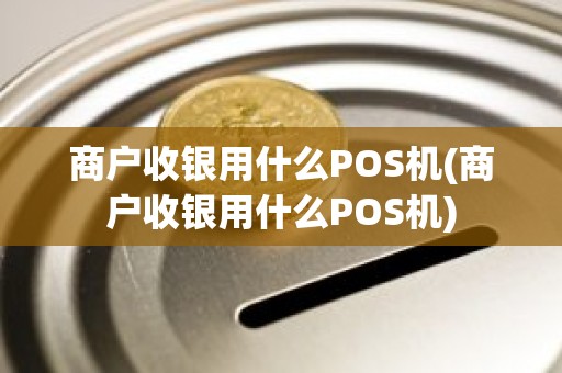 商户收银用什么POS机(商户收银用什么POS机)