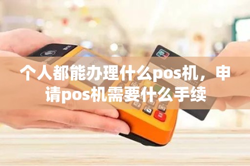 个人都能办理什么pos机，申请pos机需要什么手续