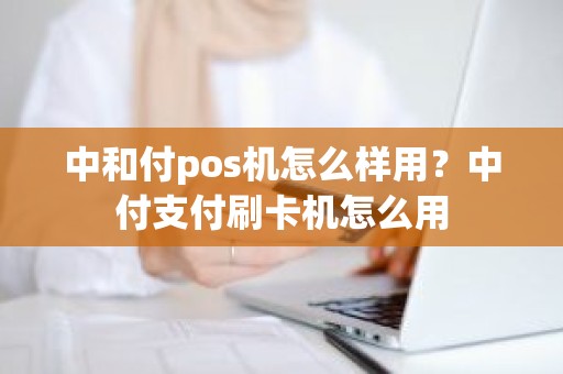 中和付pos机怎么样用？中付支付刷卡机怎么用