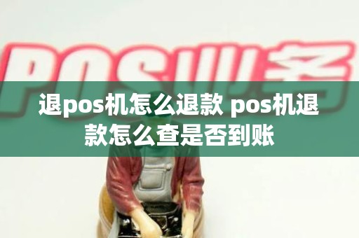 退pos机怎么退款 pos机退款怎么查是否到账