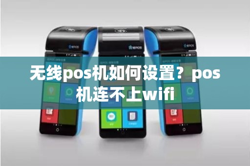 无线pos机如何设置？pos机连不上wifi