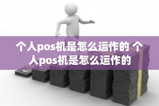 个人pos机是怎么运作的 个人pos机是怎么运作的