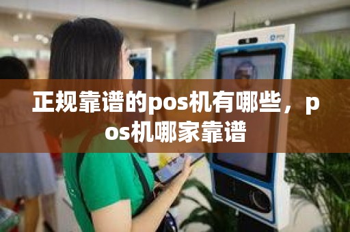 正规靠谱的pos机有哪些，pos机哪家靠谱