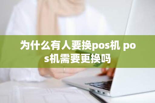 为什么有人要换pos机 pos机需要更换吗