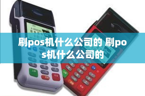 刷pos机什么公司的 刷pos机什么公司的