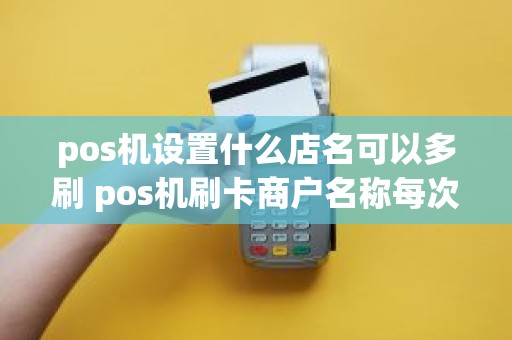 pos机设置什么店名可以多刷 pos机刷卡商户名称每次都不一样