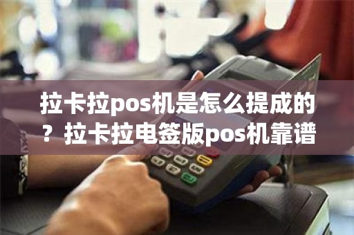 拉卡拉pos机是怎么提成的？拉卡拉电签版pos机靠谱吗