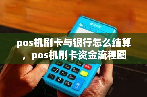 pos机刷卡与银行怎么结算，pos机刷卡资金流程图