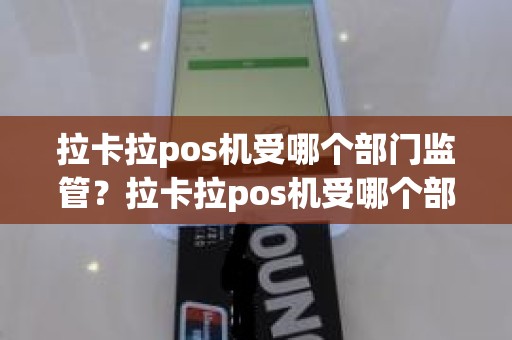 拉卡拉pos机受哪个部门监管？拉卡拉pos机受哪个部门监管