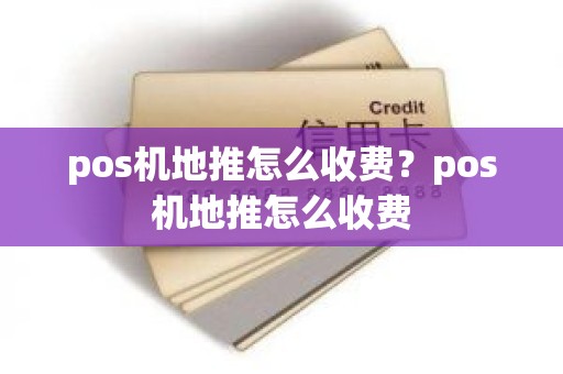 pos机地推怎么收费？pos机地推怎么收费