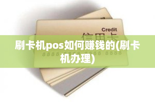 刷卡机pos如何赚钱的(刷卡机办理)