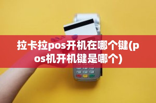 拉卡拉pos开机在哪个键(pos机开机键是哪个)