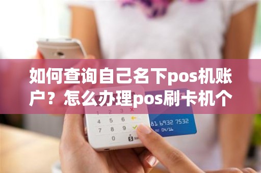 如何查询自己名下pos机账户？怎么办理pos刷卡机个人