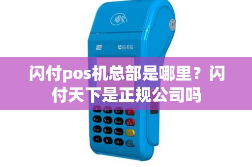 闪付pos机总部是哪里？闪付天下是正规公司吗