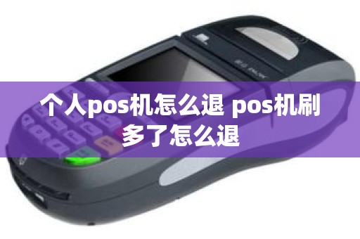 个人pos机怎么退 pos机刷多了怎么退