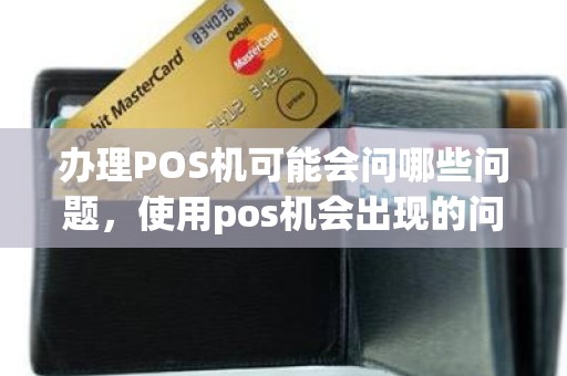 办理POS机可能会问哪些问题，使用pos机会出现的问题