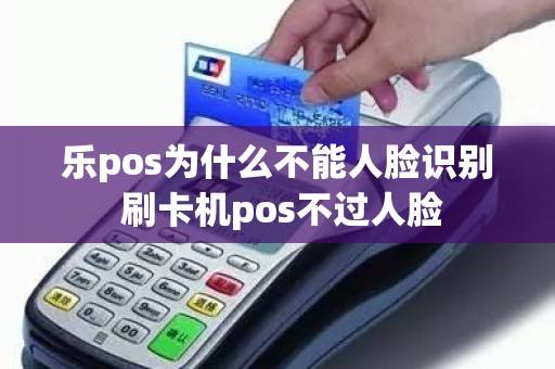 乐pos为什么不能人脸识别 刷卡机pos不过人脸