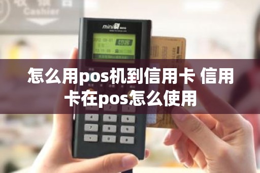 怎么用pos机到信用卡 信用卡在pos怎么使用