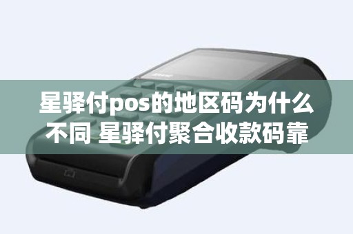 星驿付pos的地区码为什么不同 星驿付聚合收款码靠谱吗