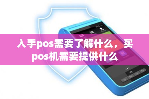 入手pos需要了解什么，买pos机需要提供什么