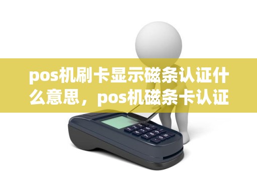 pos机刷卡显示磁条认证什么意思，pos机磁条卡认证