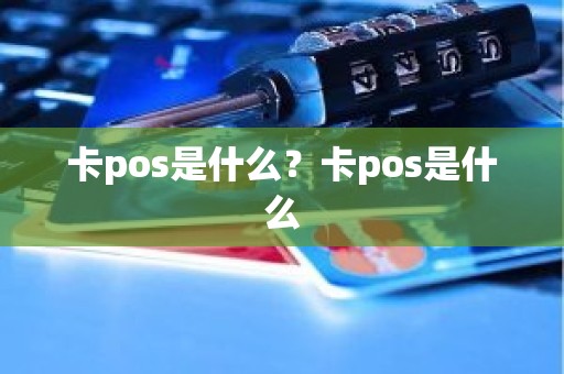 卡pos是什么？卡pos是什么