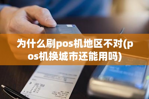 为什么刷pos机地区不对(pos机换城市还能用吗)