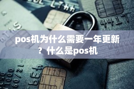 pos机为什么需要一年更新？什么是pos机