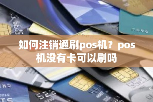 如何注销通刷pos机？pos机没有卡可以刷吗