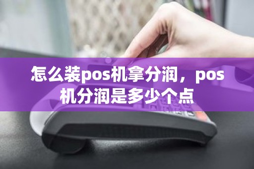 怎么装pos机拿分润，pos机分润是多少个点