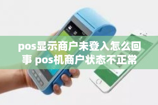 pos显示商户未登入怎么回事 pos机商户状态不正常