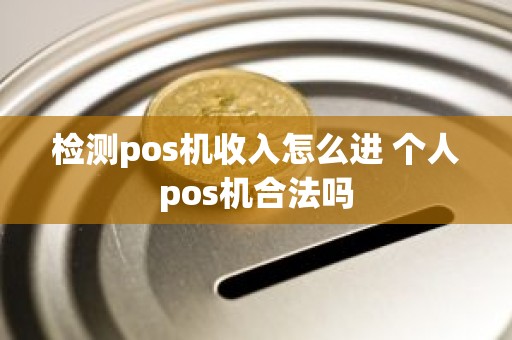 检测pos机收入怎么进 个人pos机合法吗