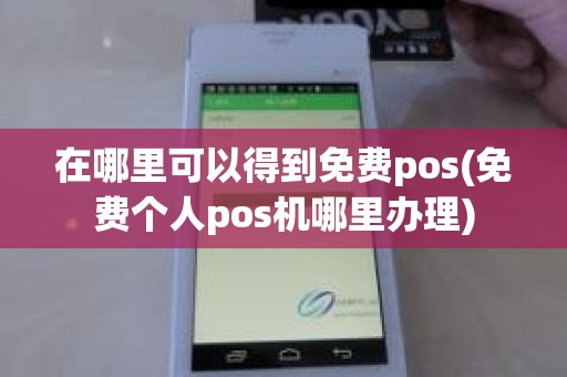 在哪里可以得到免费pos(免费个人pos机哪里办理)