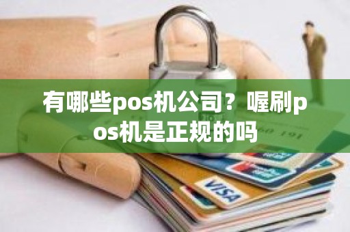 有哪些pos机公司？喔刷pos机是正规的吗