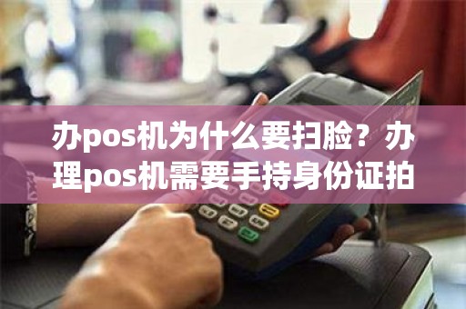 办pos机为什么要扫脸？办理pos机需要手持身份证拍照吗