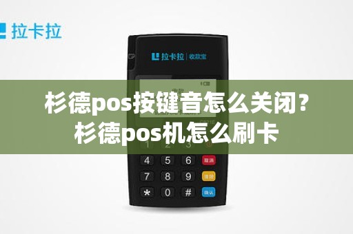 杉德pos按键音怎么关闭？杉德pos机怎么刷卡