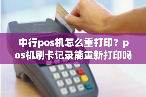 中行pos机怎么重打印？pos机刷卡记录能重新打印吗